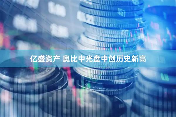 亿盛资产 奥比中光盘中创历史新高